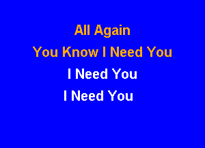 All Again
You Know I Need You
I Need You

I Need You