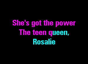 She's got the power

The teen queen,
RosaHe