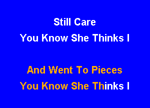 Still Care
You Know She Thinks I

And Went To Pieces
You Know She Thinks I