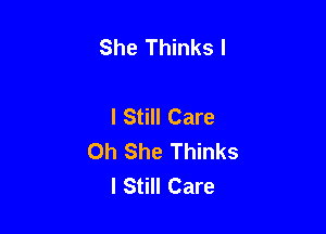 She Thinks I

I Still Care

0h She Thinks
I Still Care