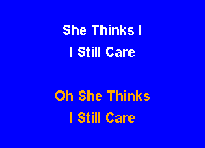 She Thinks I
I Still Care

0h She Thinks
I Still Care