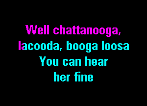 Well chattanooga.
lacooda,boogaloosa

You can hear
her fine