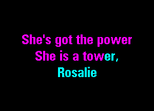 She's got the power

She is a tower,
RosaHe