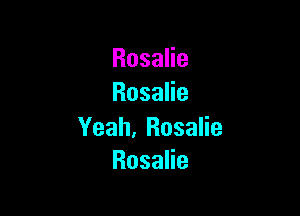 RosaHe
RosaHe

Yeah, Rosalie
Rosana