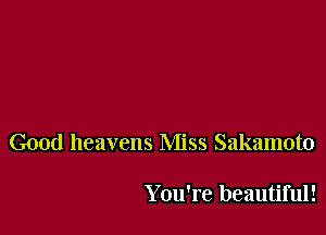 Good heavens Miss Sakamoto

You're beautiful!