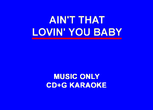 AIN'T THAT
LOVIN' YOU BABY

MUSIC ONLY
CD-I-G KARAOKE