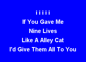 If You Gave Me

Nine Lives
Like A Alley Cat
I'd Give Them All To You