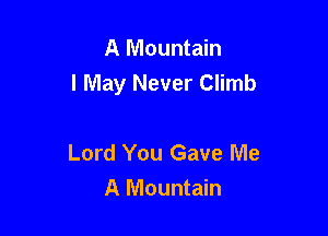 A Mountain
I May Never Climb

Lord You Gave Me
A Mountain