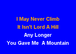 I May Never Climb
It Isn't Lord A Hill

Any Longer
You Gave Me A Mountain
