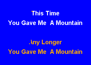This Time
You Gave Me A Mountain

Any Longer
You Gave Me A Mountain