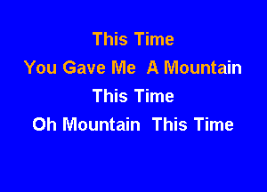 This Time
You Gave Me A Mountain
This Time

Oh Mountain This Time