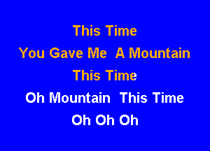 This Time
You Gave Me A Mountain
This Time

Oh Mountain This Time
Oh Oh Oh