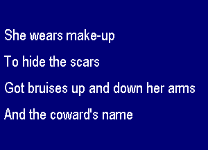 She wears make-up

To hide the scars

Got bruises up and down her arms

And the coward's name