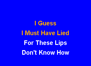 I Guess
I Must Have Lied

For These Lips

Don't Know How