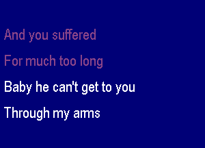 Baby he can't get to you

Through my arms