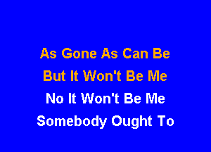 As Gone As Can Be
But It Won't Be Me

No It Won't Be Me
Somebody Ought To