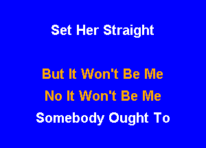 Set Her Straight

But It Won't Be Me
No It Won't Be Me
Somebody Ought To