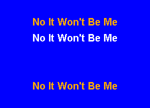 No It Won't Be Me
No It Won't Be Me

No It Won't Be Me