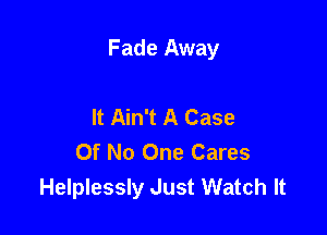 Fade Away

It Ain't A Case
Of No One Cares
Helplessly Just Watch It