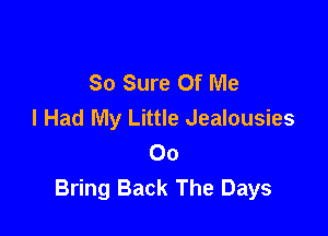 So Sure Of Me
I Had My Little Jealousies

00
Bring Back The Days