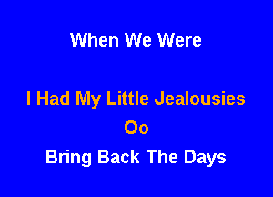 When We Were

I Had My Little Jealousies

00
Bring Back The Days