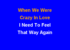 When We Were
Crazy In Love
I Need To Feel

That Way Again