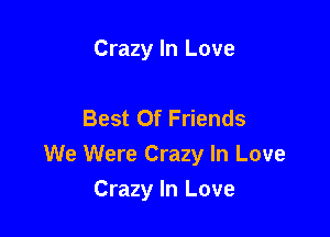 Crazy In Love

Best Of Friends

We Were Crazy In Love

Crazy In Love