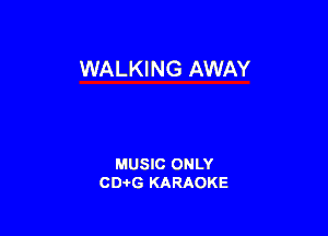 WALKING AWAY

MUSIC ONLY
CD-I-G KARAOKE