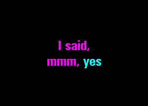 I said,

mmm, yes
