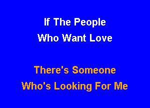 If The People
Who Want Love

There's Someone
Who's Looking For Me