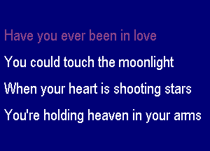 You could touch the moonlight

When your heart is shooting stars

You're holding heaven in your arms