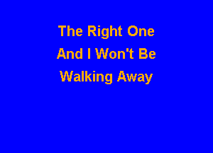 The Right One
And I Won't Be

Walking Away