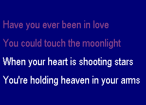 When your heart is shooting stars

You're holding heaven in your arms