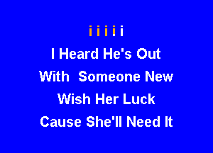 I Heard He's Out

With Someone New
Wish Her Luck
Cause She'll Need It