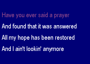 And found that it was answered

All my hope has been restored

And I ain't lookin' anymore