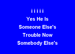 Someone Else's

Trouble Now
Somebody Else's