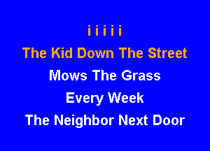 The Kid Down The Street

Mows The Grass
Every Week
The Neighbor Next Door