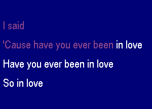 'Cause have you ever been in love

Have you ever been in love

So in love