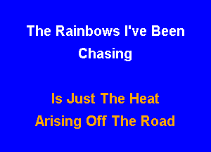 The Rainbows I've Been

Chasing

Is Just The Heat
Arising Off The Road