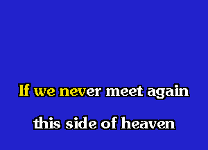 If we never meet again

ibis side of heaven