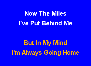 Now The Miles
I've Put Behind Me

But In My Mind

I'm Always Going Home