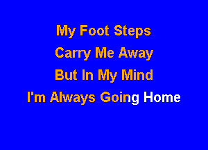 My Foot Steps
Carry Me Away
But In My Mind

I'm Always Going Home