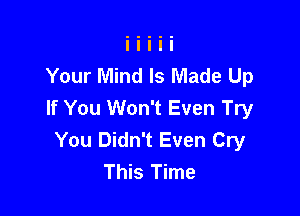 Your Mind Is Made Up
If You Won't Even Try

You Didn't Even Cry
This Time