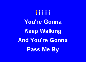 You're Gonna

Keep Walking
And You're Gonna
Pass Me By