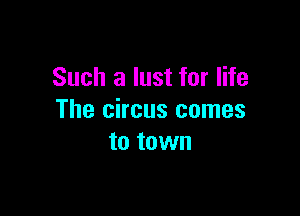 Such a lust for life

The circus comes
to town