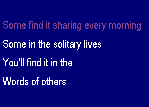 Some in the solitary lives

You'll find it in the
Words of others