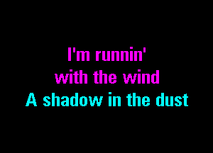 I'm runnin'

with the wind
A shadow in the dust