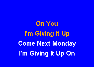 On You

I'm Giving It Up
Come Next Monday
I'm Giving It Up On