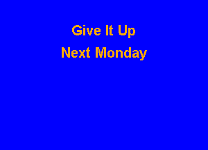 Give It Up
Next Monday