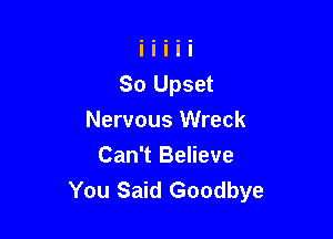 Nervous Wreck

Can't Believe
You Said Goodbye